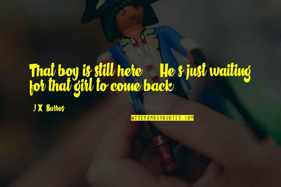 Girl To Boy Love Quotes By J.X. Burros: That boy is still here ... He's just