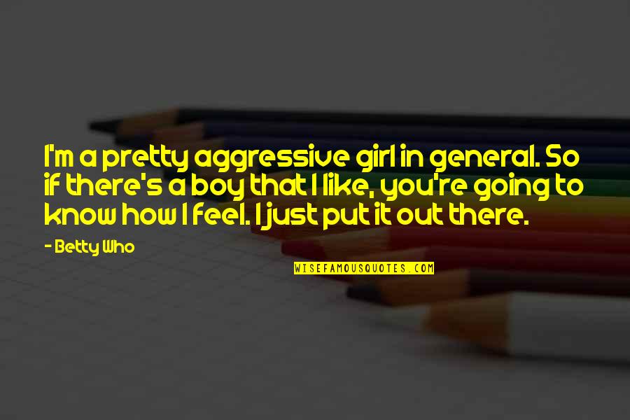 Girl To Boy Quotes By Betty Who: I'm a pretty aggressive girl in general. So