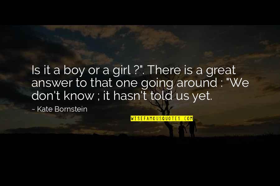 Girl To Boy Quotes By Kate Bornstein: Is it a boy or a girl ?".