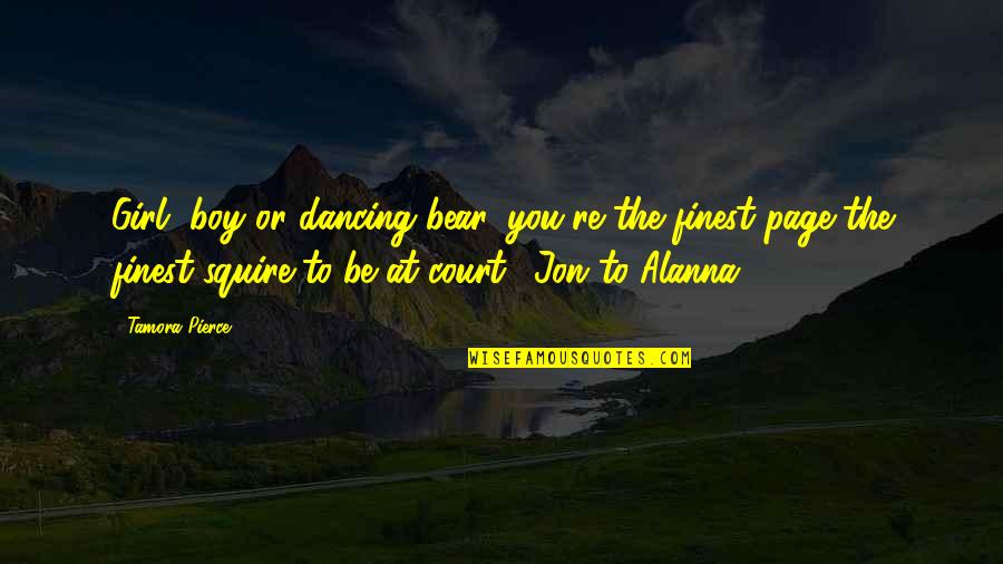 Girl To Boy Quotes By Tamora Pierce: Girl, boy or dancing bear, you're the finest