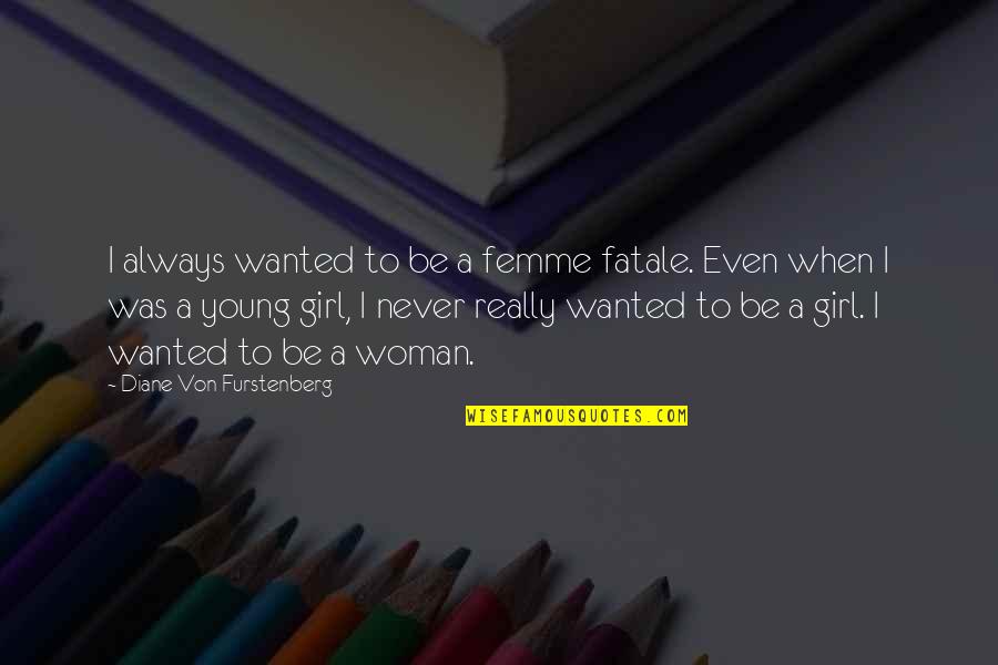 Girl To Woman Quotes By Diane Von Furstenberg: I always wanted to be a femme fatale.