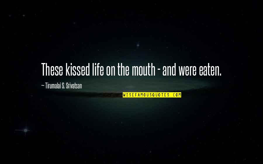 Girl Trouble Alan Navarra Quotes By Tirumalai S. Srivatsan: These kissed life on the mouth - and Girl Trouble Alan Navarra Quotes By Tirumalai S. Srivatsan: These kissed life on the mouth - and