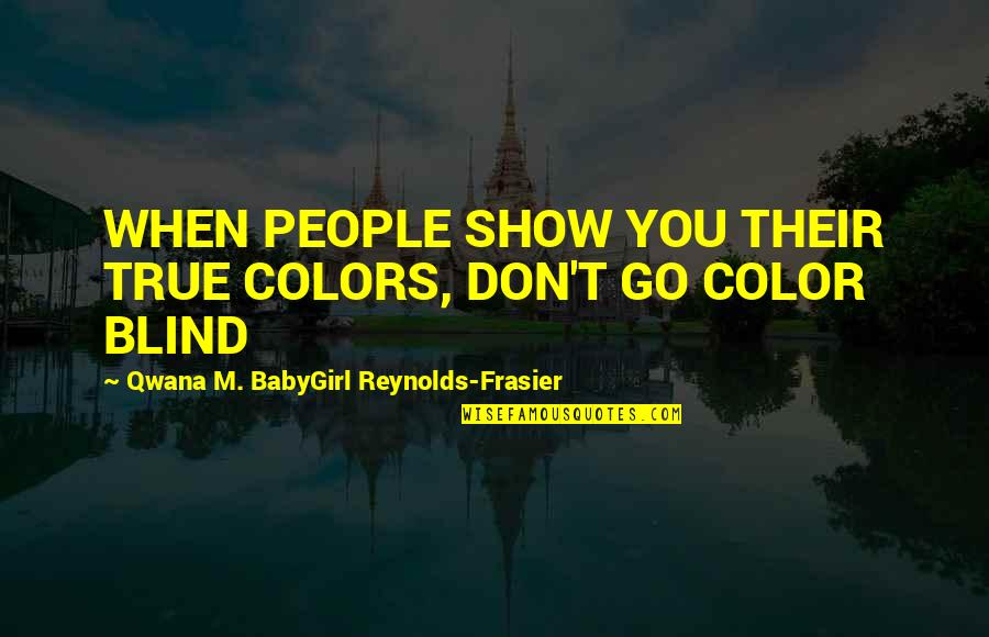 Girl True Love Quotes By Qwana M. BabyGirl Reynolds-Frasier: WHEN PEOPLE SHOW YOU THEIR TRUE COLORS, DON'T