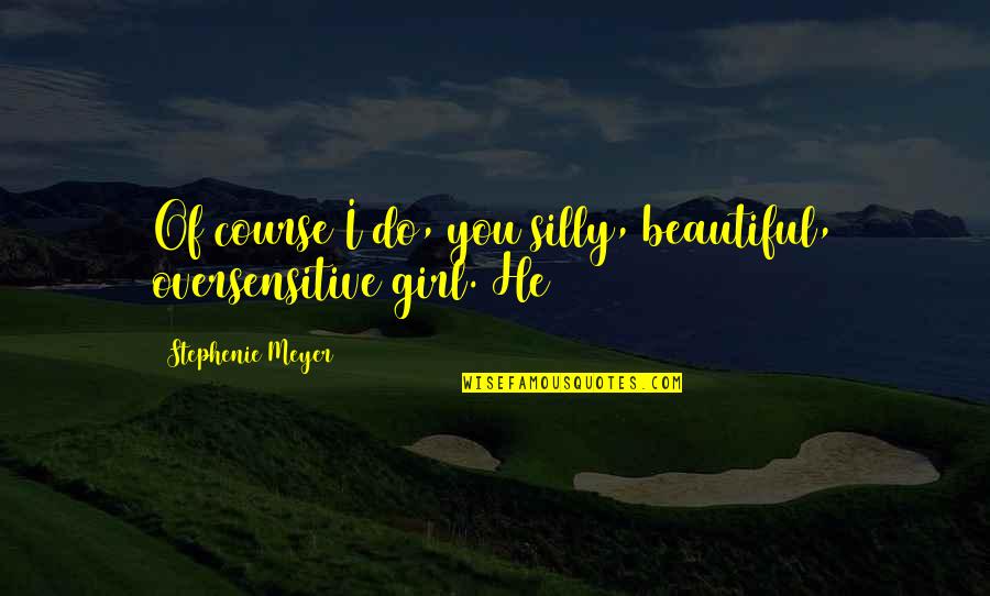 Girl U R Beautiful Quotes By Stephenie Meyer: Of course I do, you silly, beautiful, oversensitive