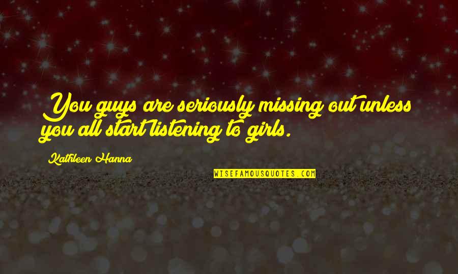 Girl Vs Guy Quotes By Kathleen Hanna: You guys are seriously missing out unless you