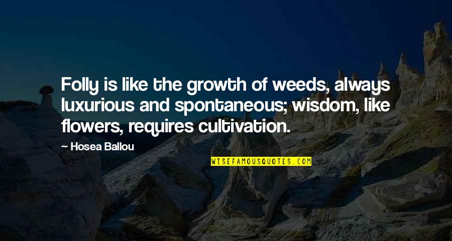 Girl Wants Boy Quotes By Hosea Ballou: Folly is like the growth of weeds, always