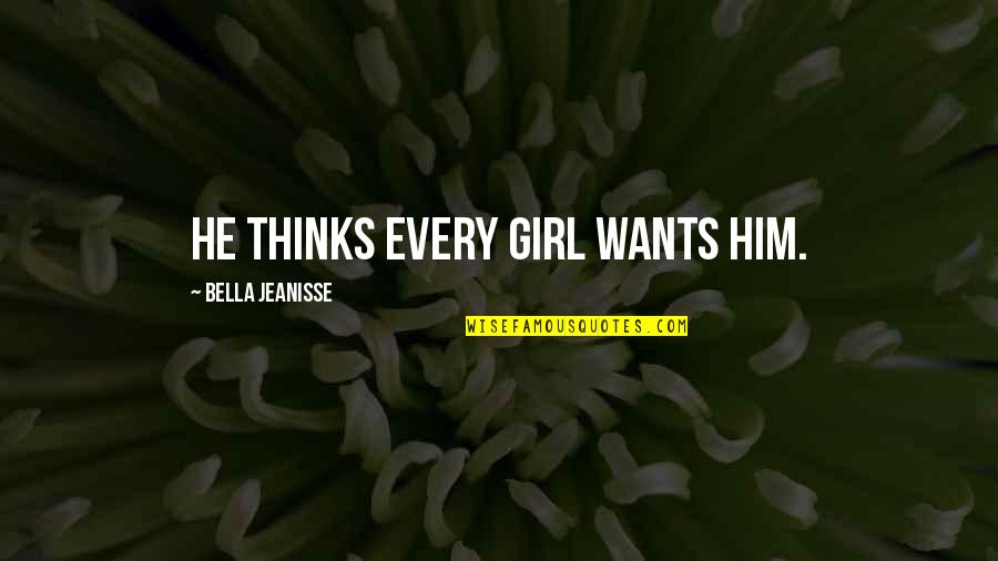 Girl Wants Quotes By Bella Jeanisse: He thinks every girl wants him.