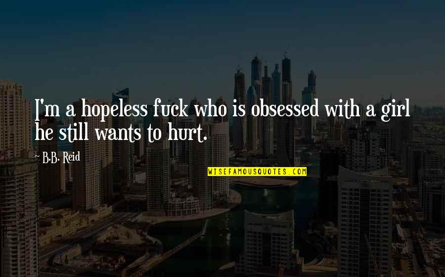 Girl Who Hurt Quotes By B.B. Reid: I'm a hopeless fuck who is obsessed with