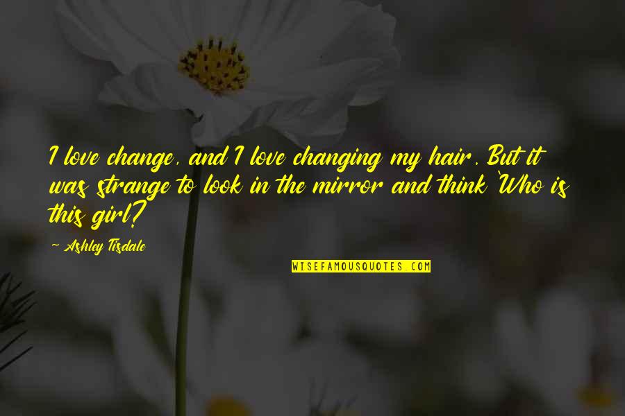 Girl Who I Love Quotes By Ashley Tisdale: I love change, and I love changing my