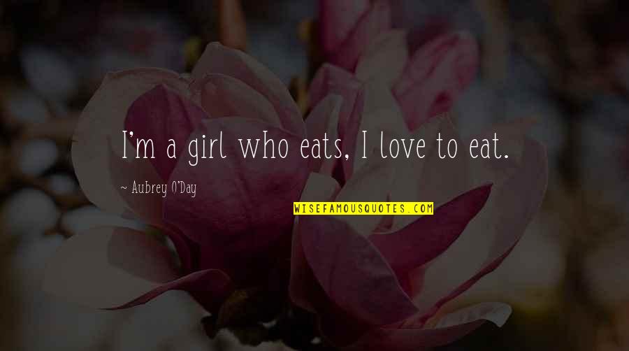 Girl Who I Love Quotes By Aubrey O'Day: I'm a girl who eats, I love to
