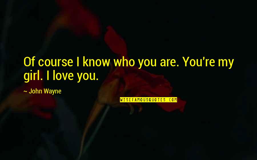 Girl Who I Love Quotes By John Wayne: Of course I know who you are. You're
