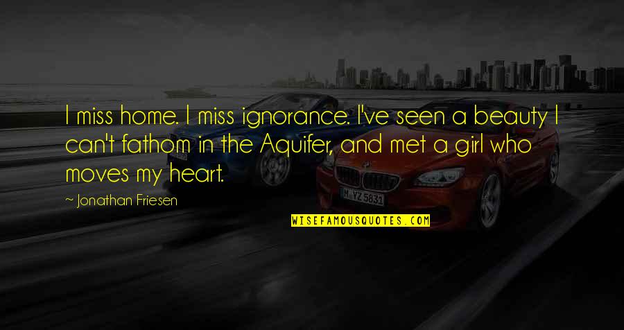 Girl Who I Love Quotes By Jonathan Friesen: I miss home. I miss ignorance. I've seen