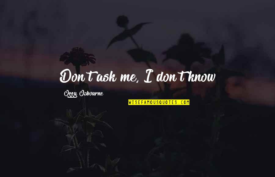 Girl With Big Dreams Quotes By Ozzy Osbourne: Don't ask me, I don't know Girl With Big Dreams Quotes By Ozzy Osbourne: Don't ask me, I don't know