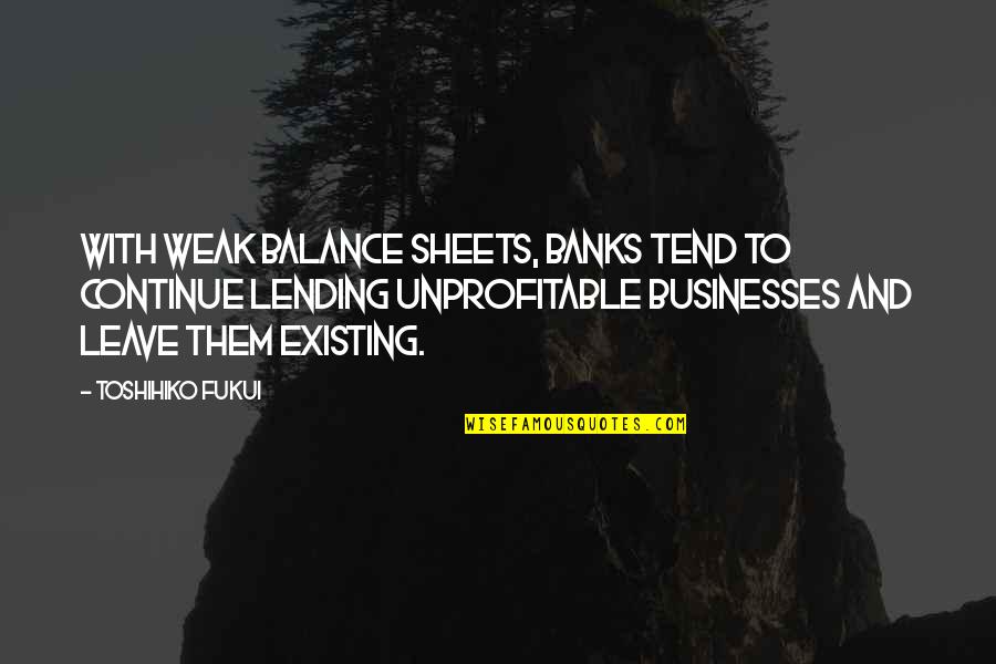 Girl With Big Dreams Quotes By Toshihiko Fukui: With weak balance sheets, banks tend to continue Girl With Big Dreams Quotes By Toshihiko Fukui: With weak balance sheets, banks tend to continue