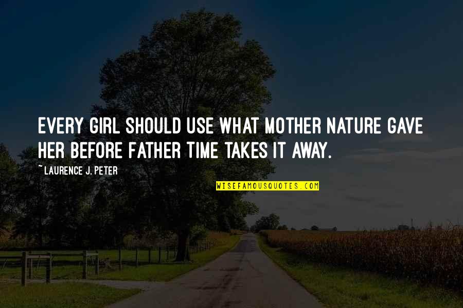 Girl Without Her Father Quotes By Laurence J. Peter: Every girl should use what Mother Nature gave