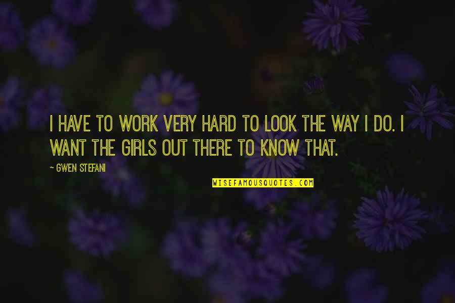 Girl Work Hard Quotes By Gwen Stefani: I have to work very hard to look