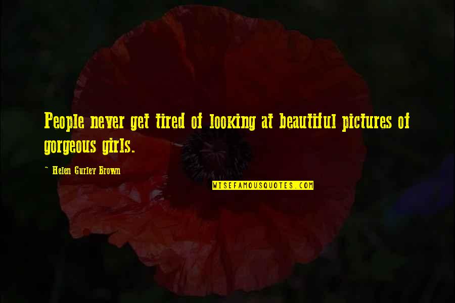 Girl You Are So Beautiful Quotes By Helen Gurley Brown: People never get tired of looking at beautiful