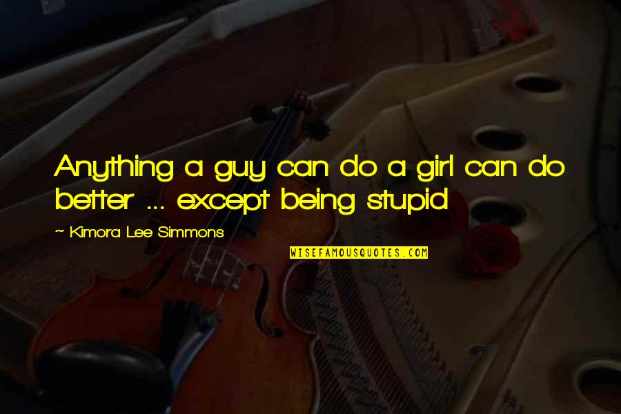 Girl You Can Do Better Quotes By Kimora Lee Simmons: Anything a guy can do a girl can Girl You Can Do Better Quotes By Kimora Lee Simmons: Anything a guy can do a girl can