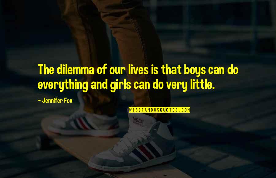 Girl You Can Do It Quotes By Jennifer Fox: The dilemma of our lives is that boys