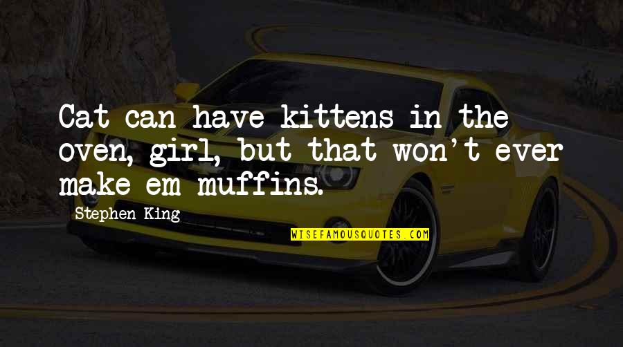 Girl You Can't Have Quotes By Stephen King: Cat can have kittens in the oven, girl,