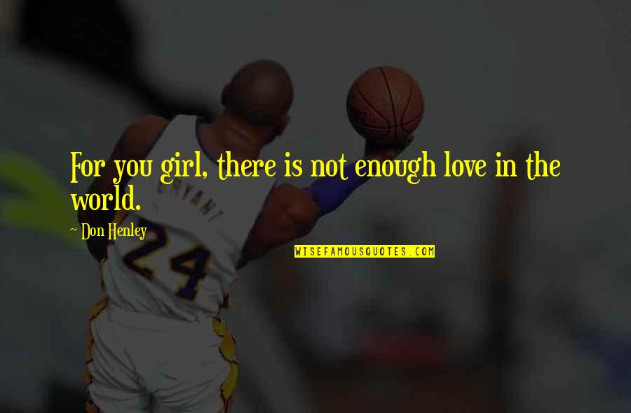 Girl You Love Quotes By Don Henley: For you girl, there is not enough love
