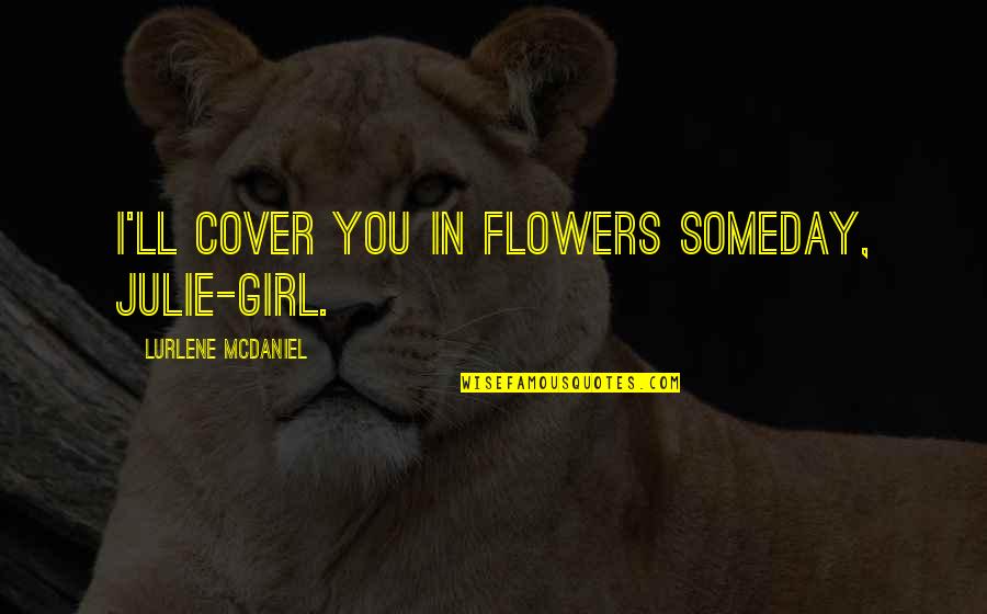 Girl You Love Quotes By Lurlene McDaniel: I'll cover you in flowers someday, Julie-girl.
