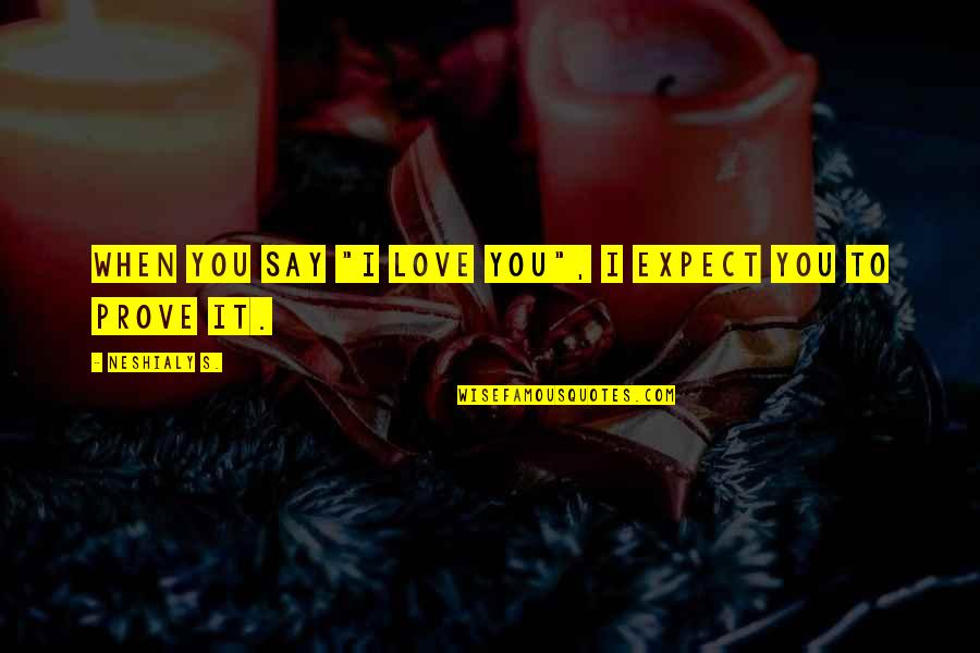 Girl You Love Quotes By Neshialy S.: When you say "I love you", I expect