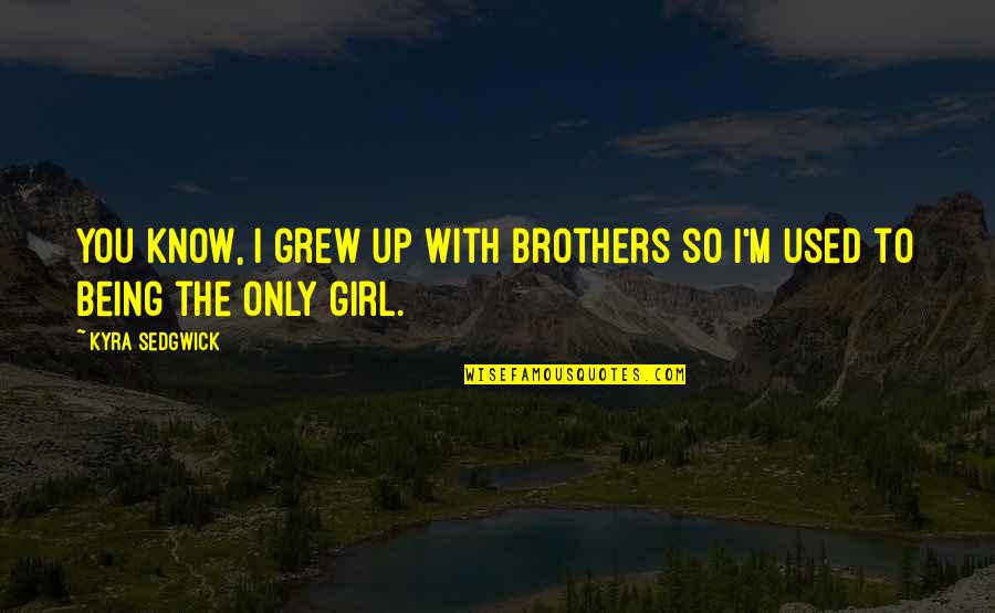Girl You Used To Know Quotes By Kyra Sedgwick: You know, I grew up with brothers so