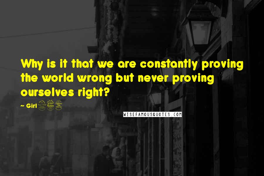 Girl234 quotes: Why is it that we are constantly proving the world wrong but never proving ourselves right?