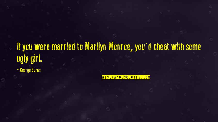 Girl'd Quotes By George Burns: If you were married to Marilyn Monroe, you'd