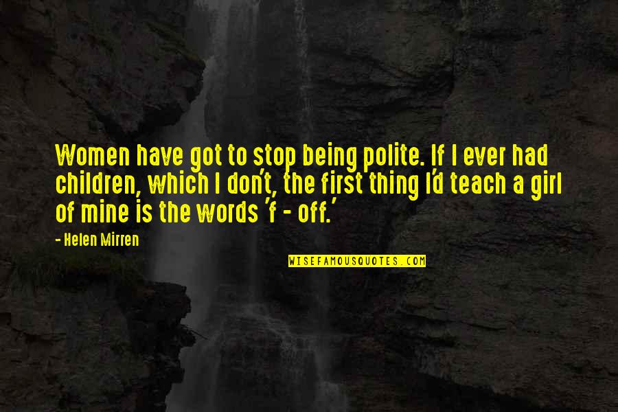 Girl'd Quotes By Helen Mirren: Women have got to stop being polite. If Girl'd Quotes By Helen Mirren: Women have got to stop being polite. If