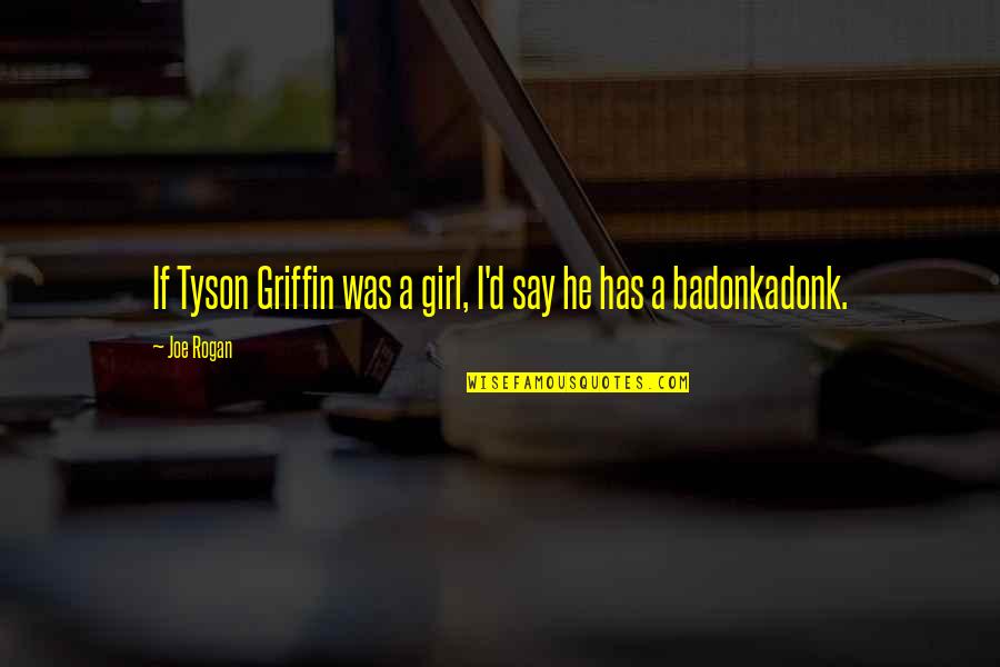 Girl'd Quotes By Joe Rogan: If Tyson Griffin was a girl, I'd say