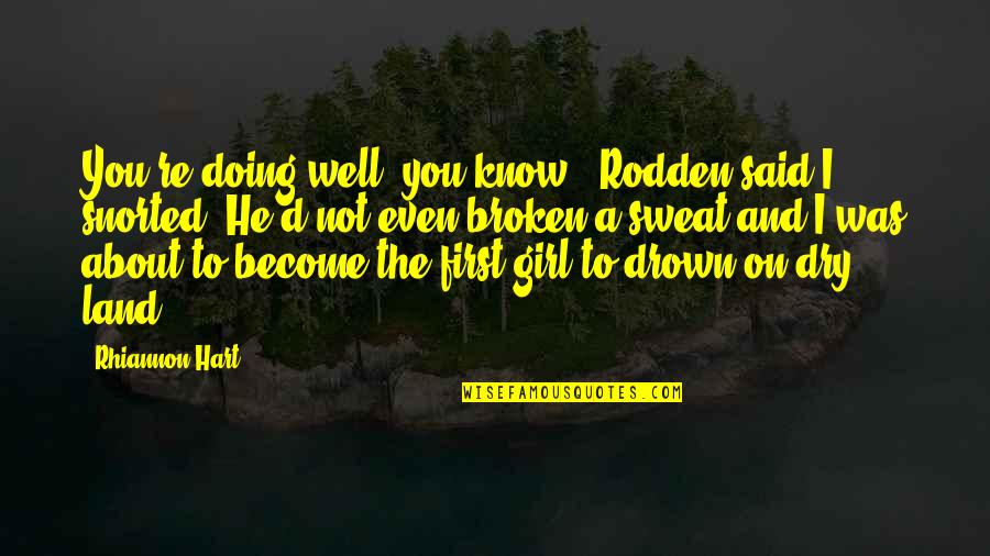 Girl'd Quotes By Rhiannon Hart: You're doing well, you know," Rodden said.I snorted. Girl'd Quotes By Rhiannon Hart: You're doing well, you know," Rodden said.I snorted.
