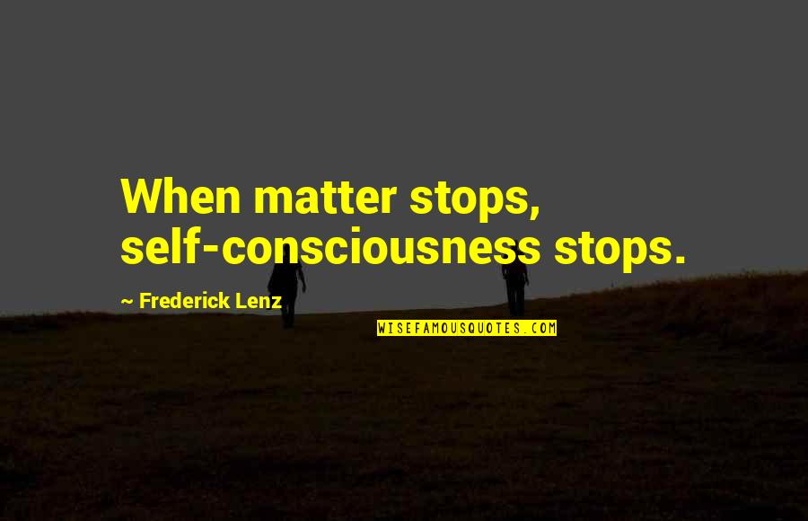 Girlfired Quotes By Frederick Lenz: When matter stops, self-consciousness stops.