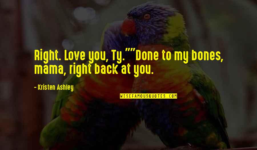 Girlfriend And Boyfriend Anniversary Quotes By Kristen Ashley: Right. Love you, Ty.""Done to my bones, mama,