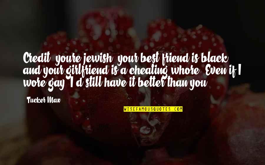 Girlfriend Cheating On You Quotes By Tucker Max: Credit, youre jewish, your best friend is black,