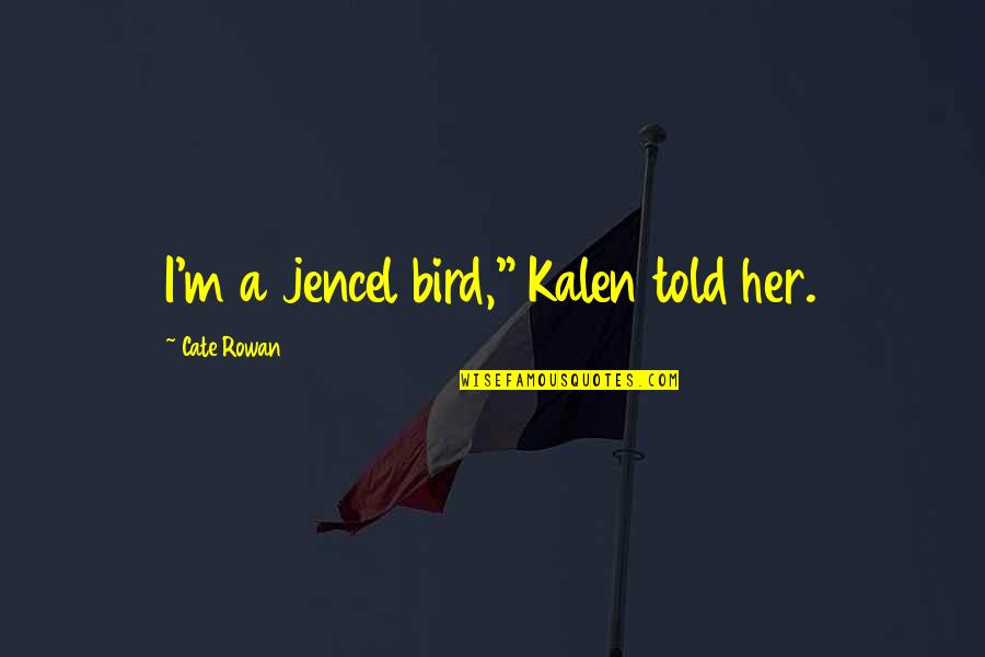 Girlfriend Chor Quotes By Cate Rowan: I'm a jencel bird," Kalen told her. Girlfriend Chor Quotes By Cate Rowan: I'm a jencel bird," Kalen told her.