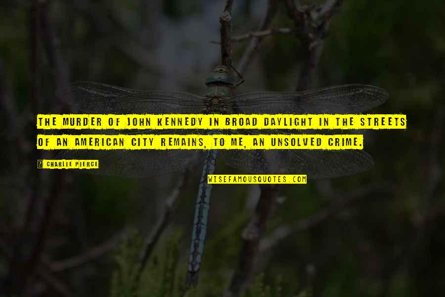 Girlfriend Chor Quotes By Charlie Pierce: The murder of John Kennedy in broad daylight Girlfriend Chor Quotes By Charlie Pierce: The murder of John Kennedy in broad daylight