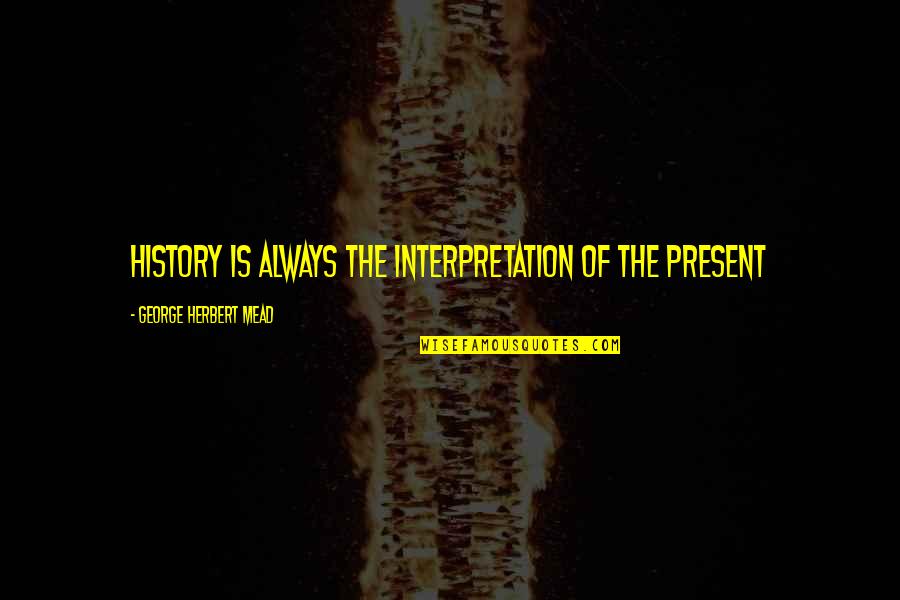 Girlfriend Chor Quotes By George Herbert Mead: History is always the interpretation of the present Girlfriend Chor Quotes By George Herbert Mead: History is always the interpretation of the present