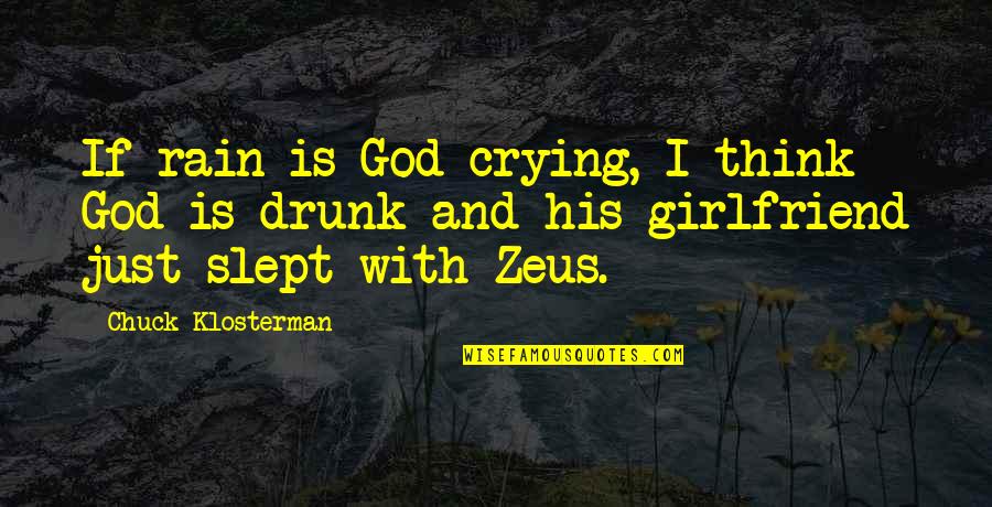Girlfriend Crying Quotes By Chuck Klosterman: If rain is God crying, I think God Girlfriend Crying Quotes By Chuck Klosterman: If rain is God crying, I think God