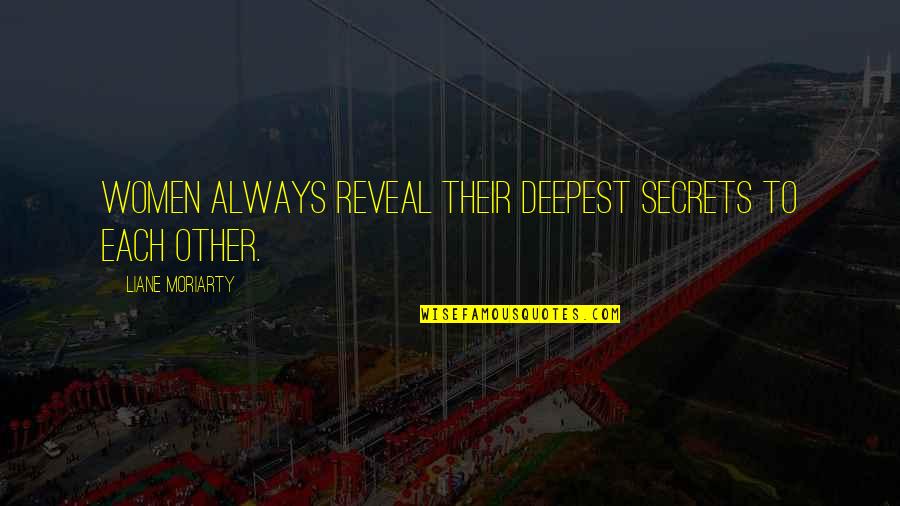 Girlfriend Disrespect Me Quotes By Liane Moriarty: Women always reveal their deepest secrets to each Girlfriend Disrespect Me Quotes By Liane Moriarty: Women always reveal their deepest secrets to each