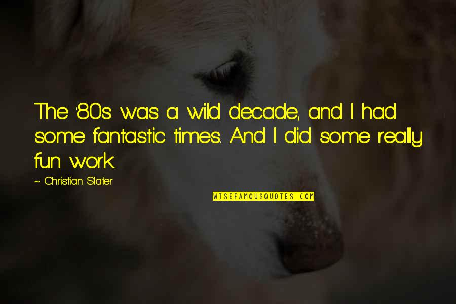 Girlfriend Doubting Quotes By Christian Slater: The '80s was a wild decade, and I Girlfriend Doubting Quotes By Christian Slater: The '80s was a wild decade, and I