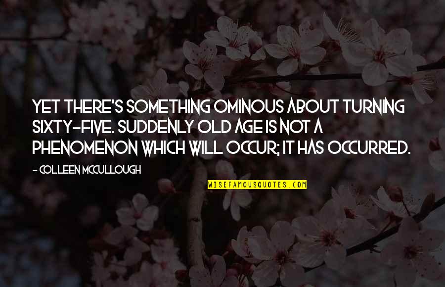 Girlfriend Doubting Quotes By Colleen McCullough: Yet there's something ominous about turning sixty-five. Suddenly Girlfriend Doubting Quotes By Colleen McCullough: Yet there's something ominous about turning sixty-five. Suddenly