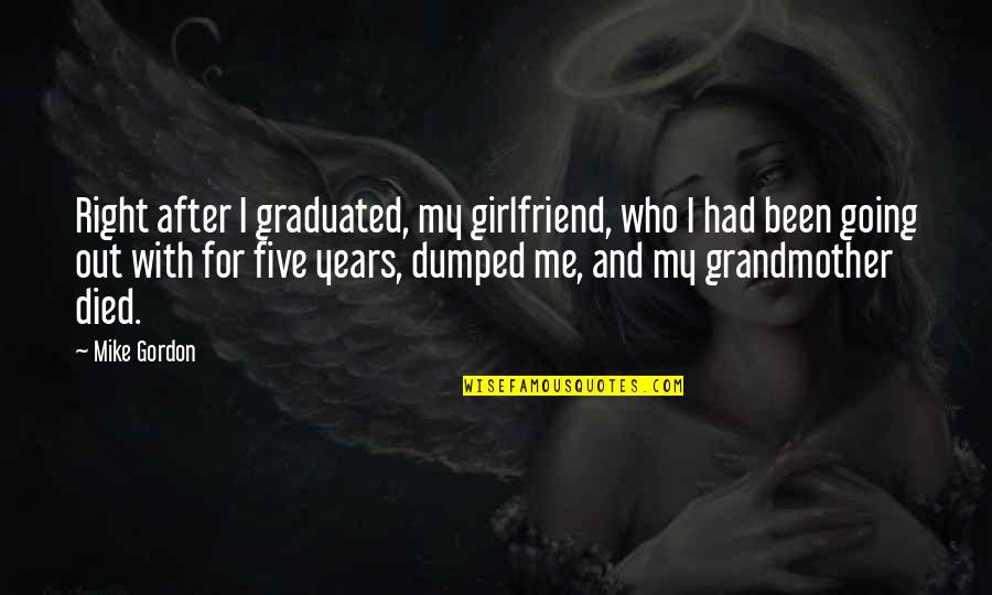 Girlfriend Dumped Quotes By Mike Gordon: Right after I graduated, my girlfriend, who I