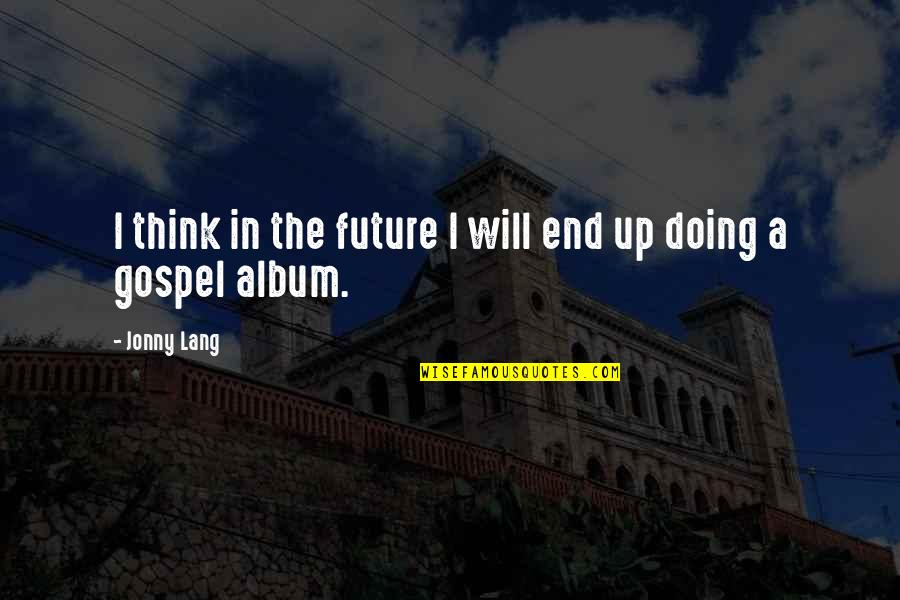 Girlfriend Encouragement Quotes By Jonny Lang: I think in the future I will end