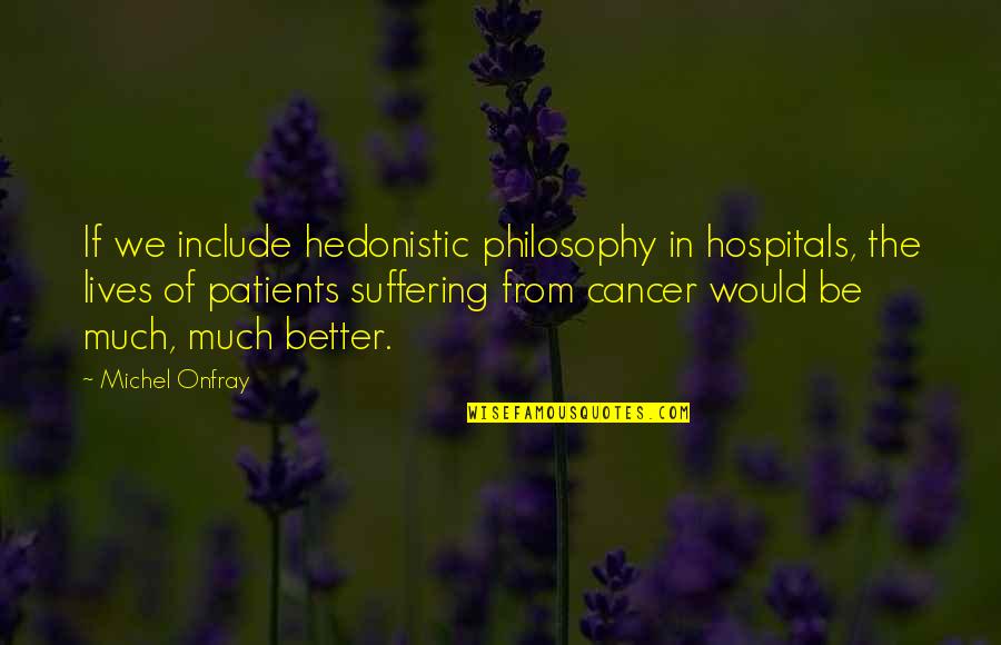 Girlfriend Encouragement Quotes By Michel Onfray: If we include hedonistic philosophy in hospitals, the