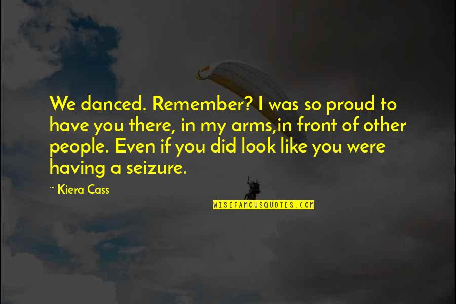 Girlfriend Going Abroad Quotes By Kiera Cass: We danced. Remember? I was so proud to