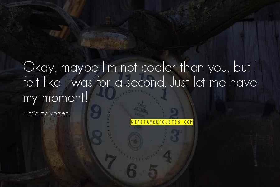 Girlfriend Ignoring You Quotes By Eric Halvorsen: Okay, maybe I'm not cooler than you, but
