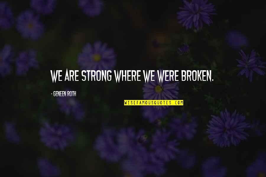 Girlfriend Just Woke Up Quotes By Geneen Roth: We are strong where we were broken. Girlfriend Just Woke Up Quotes By Geneen Roth: We are strong where we were broken.