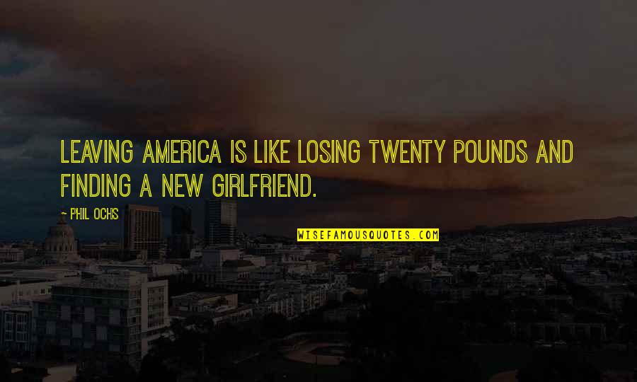 Girlfriend Leaving You Quotes By Phil Ochs: Leaving America is like losing twenty pounds and